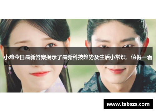小鸡今日最新答案揭示了最新科技趋势及生活小常识，值得一看