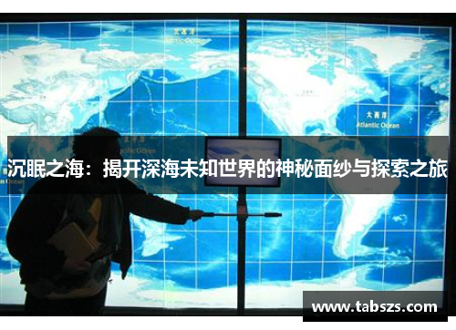 沉眠之海：揭开深海未知世界的神秘面纱与探索之旅