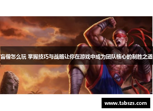 盲僧怎么玩 掌握技巧与战略让你在游戏中成为团队核心的制胜之道