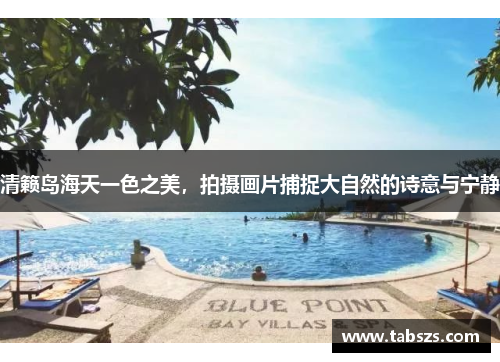 清籁岛海天一色之美，拍摄画片捕捉大自然的诗意与宁静