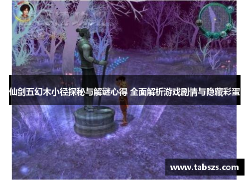 仙剑五幻木小径探秘与解谜心得 全面解析游戏剧情与隐藏彩蛋
